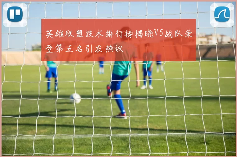 英雄联盟技术排行榜揭晓V5战队荣登第五名引发热议