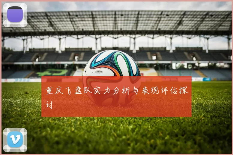 重庆飞盘队实力分析与表现评估探讨