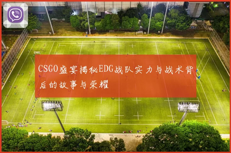 CSGO盛宴揭秘EDG战队实力与战术背后的故事与荣耀