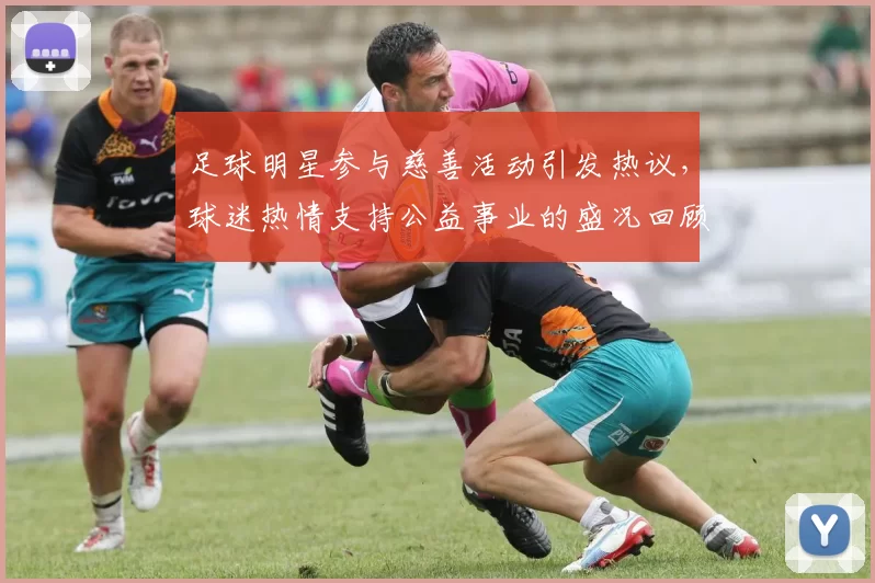 足球明星参与慈善活动引发热议，球迷热情支持公益事业的盛况回顾