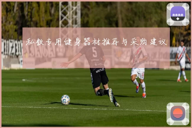 私教专用健身器材推荐与采购建议