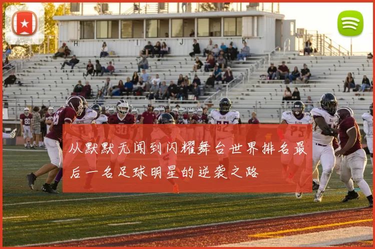 从默默无闻到闪耀舞台世界排名最后一名足球明星的逆袭之路