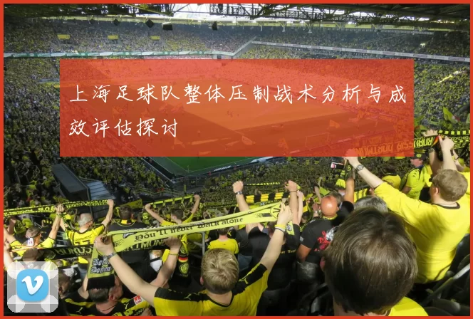 上海足球队整体压制战术分析与成效评估探讨