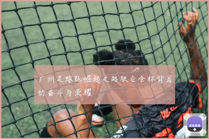 广州足球队崛起之路联合会杯背后的奋斗与荣耀