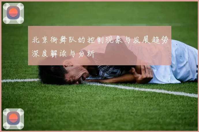 北京街舞队的控制现象与发展趋势深度解读与分析