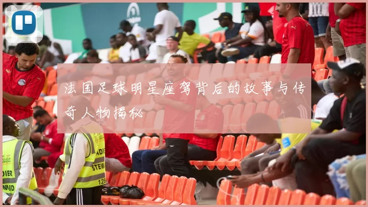 法国足球明星座驾背后的故事与传奇人物揭秘