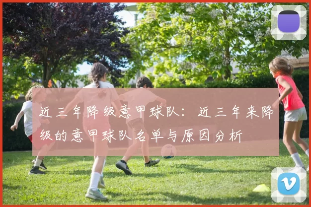 近三年降级意甲球队：近三年来降级的意甲球队名单与原因分析