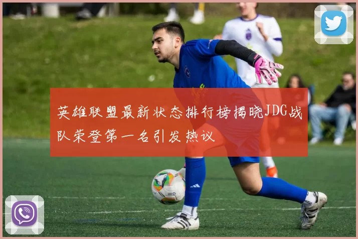 英雄联盟最新状态排行榜揭晓JDG战队荣登第一名引发热议