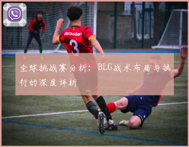 全球挑战赛分析：BLG战术布局与执行的深度评析
