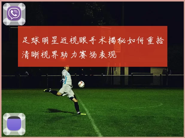 足球明星近视眼手术揭秘如何重拾清晰视界助力赛场表现