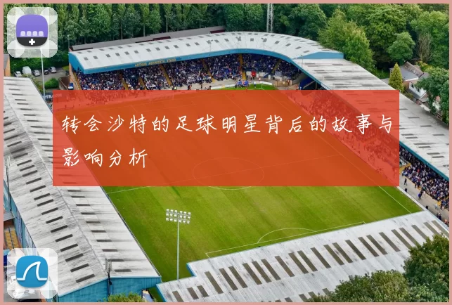 转会沙特的足球明星背后的故事与影响分析