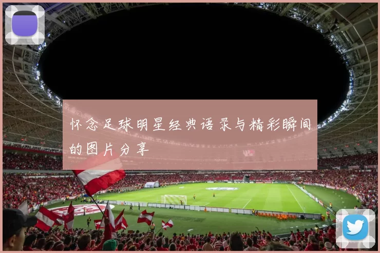 怀念足球明星经典语录与精彩瞬间的图片分享