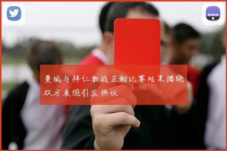 曼城与拜仁激战正酣比赛结果揭晓双方表现引发热议