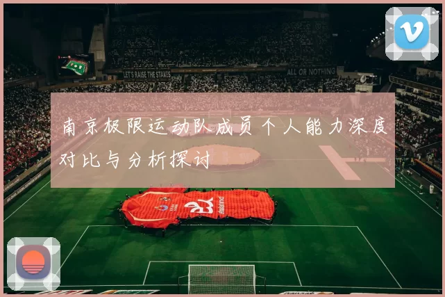南京极限运动队成员个人能力深度对比与分析探讨