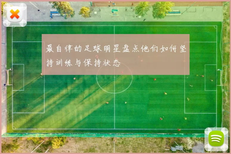最自律的足球明星盘点他们如何坚持训练与保持状态