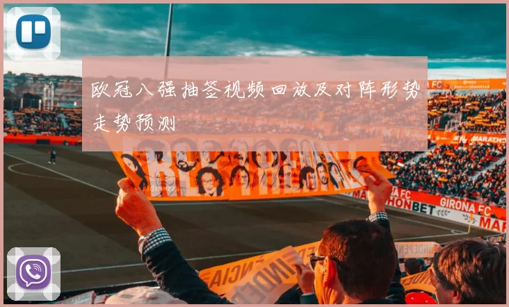 欧冠八强抽签视频回放及对阵形势走势预测