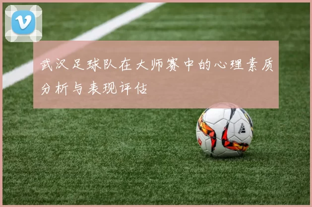 武汉足球队在大师赛中的心理素质分析与表现评估