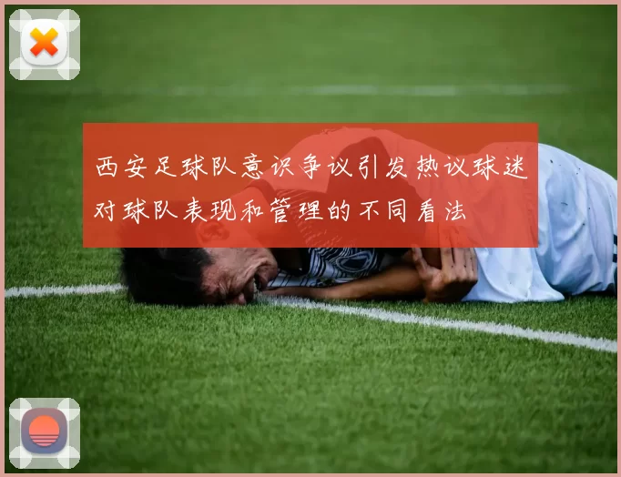西安足球队意识争议引发热议球迷对球队表现和管理的不同看法