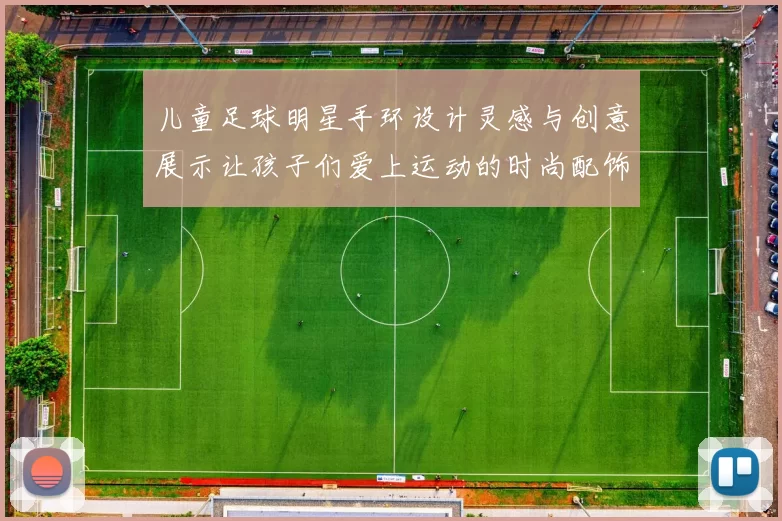 儿童足球明星手环设计灵感与创意展示让孩子们爱上运动的时尚配饰