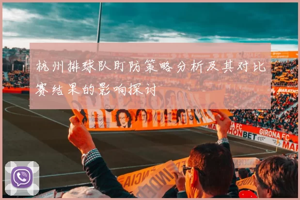杭州排球队盯防策略分析及其对比赛结果的影响探讨