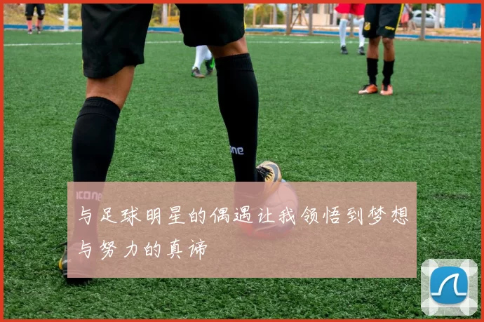 与足球明星的偶遇让我领悟到梦想与努力的真谛