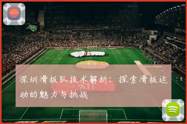深圳滑板队技术解析：探索滑板运动的魅力与挑战