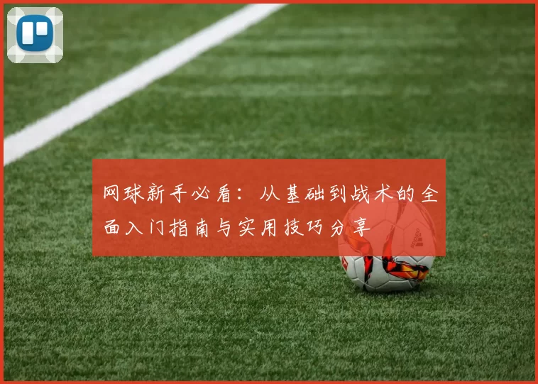 网球新手必看：从基础到战术的全面入门指南与实用技巧分享