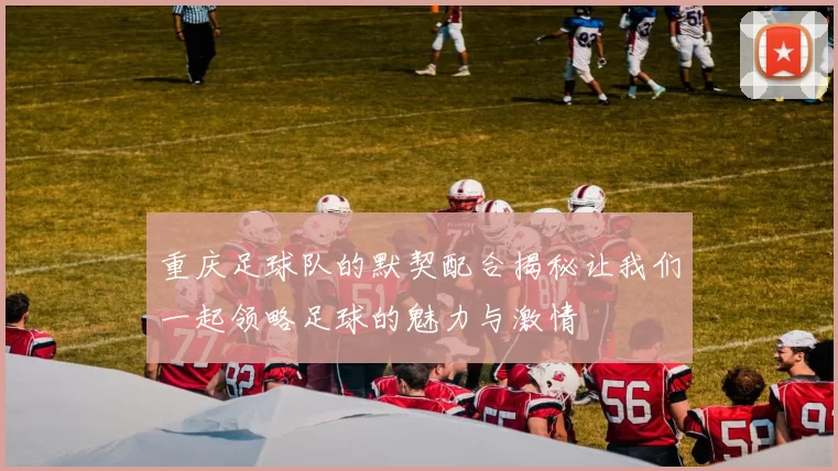 重庆足球队的默契配合揭秘让我们一起领略足球的魅力与激情