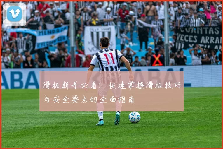 滑板新手必看：快速掌握滑板技巧与安全要点的全面指南