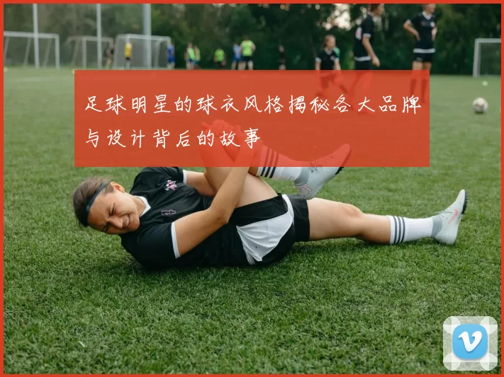 足球明星的球衣风格揭秘各大品牌与设计背后的故事