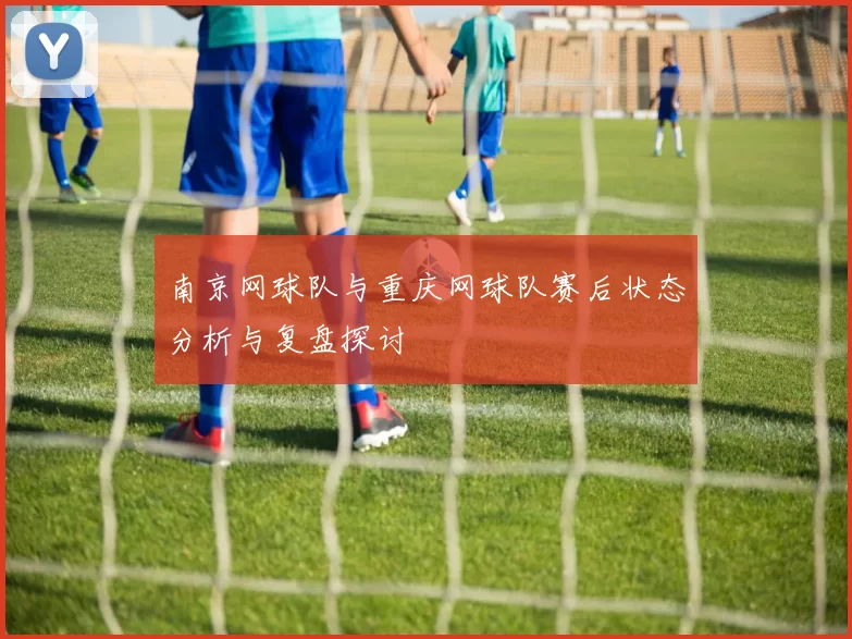 南京网球队与重庆网球队赛后状态分析与复盘探讨