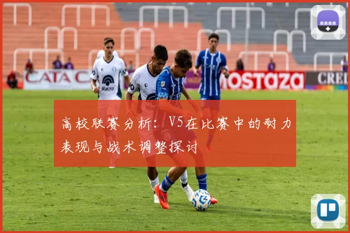 高校联赛分析：V5在比赛中的耐力表现与战术调整探讨