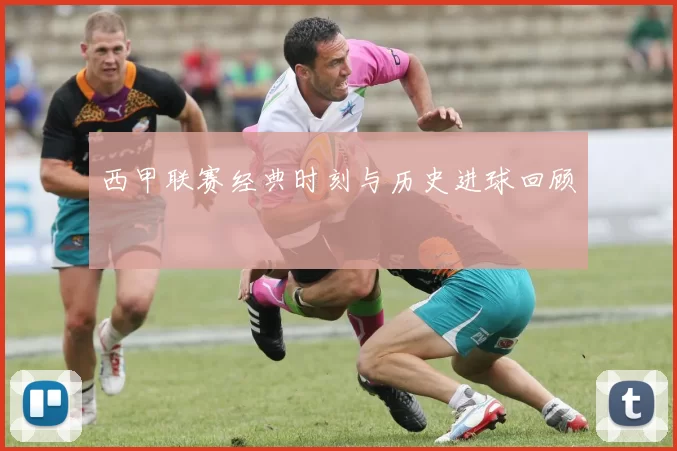 西甲联赛经典时刻与历史进球回顾