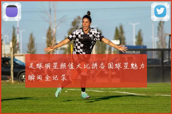 足球明星颜值大比拼各国球星魅力瞬间全记录