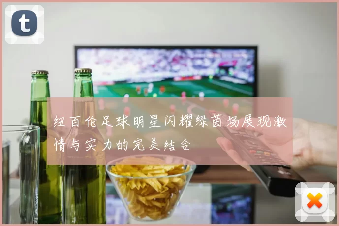 纽百伦足球明星闪耀绿茵场展现激情与实力的完美结合