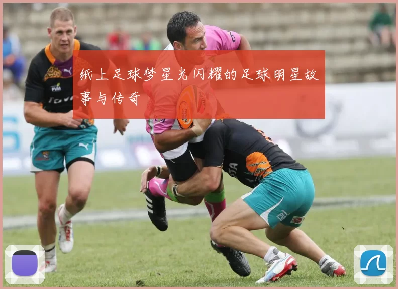 纸上足球梦星光闪耀的足球明星故事与传奇