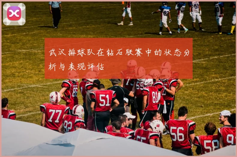 武汉排球队在钻石联赛中的状态分析与表现评估