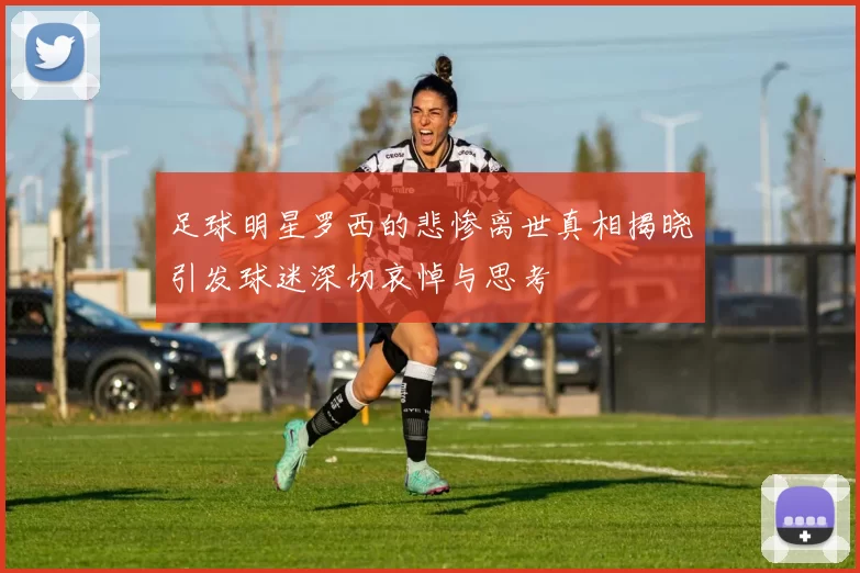 足球明星罗西的悲惨离世真相揭晓引发球迷深切哀悼与思考