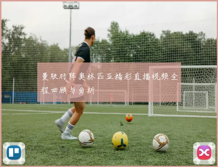 曼联对阵奥林匹亚精彩直播视频全程回顾与分析