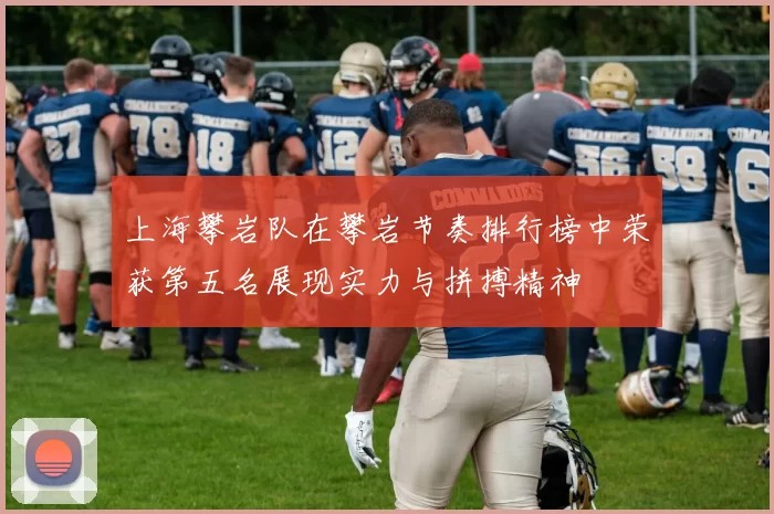 上海攀岩队在攀岩节奏排行榜中荣获第五名展现实力与拼搏精神