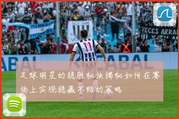 足球明星的稳胜秘诀揭秘如何在赛场上实现稳赢不赔的策略