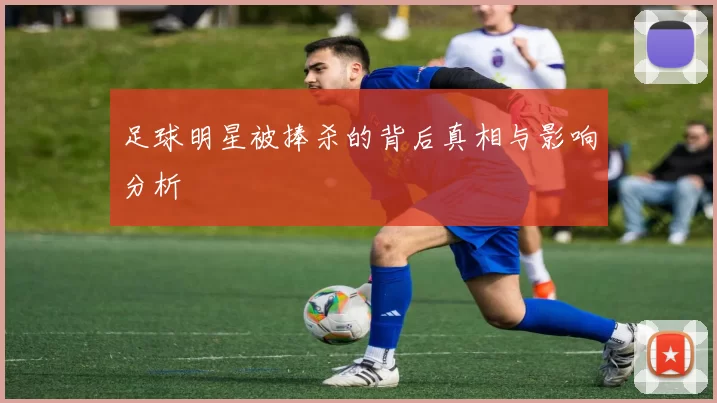 足球明星被捧杀的背后真相与影响分析