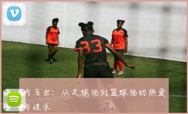 内马尔：从足球场到篮球场的热爱与追求