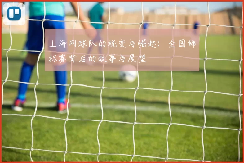 上海网球队的蜕变与崛起：全国锦标赛背后的故事与展望