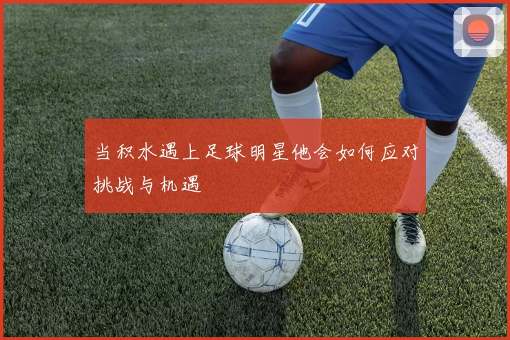 当积水遇上足球明星他会如何应对挑战与机遇