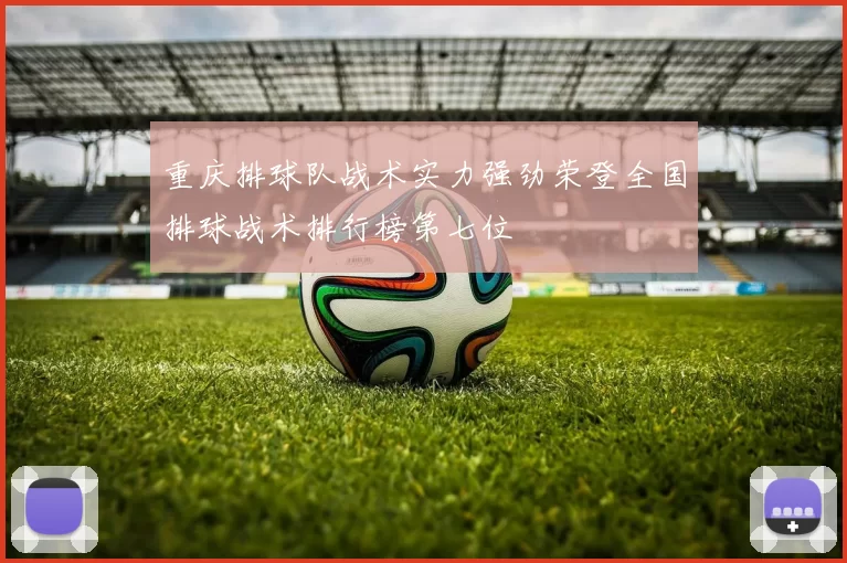 重庆排球队战术实力强劲荣登全国排球战术排行榜第七位
