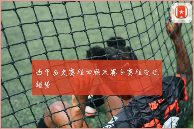 西甲历史赛程回顾及赛季赛程变迁趋势