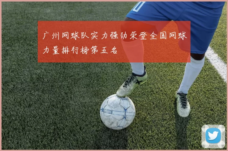广州网球队实力强劲荣登全国网球力量排行榜第五名