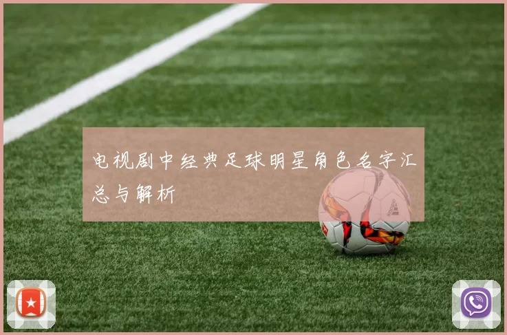 电视剧中经典足球明星角色名字汇总与解析