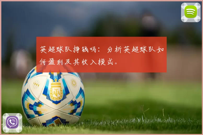 英超球队挣钱吗：分析英超球队如何盈利及其收入模式。